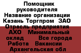 Помощник руководителя › Название организации ­ Казань-Торгпром, ЗАО › Отрасль предприятия ­ АХО › Минимальный оклад ­ 1 - Все города Работа » Вакансии   . Архангельская обл.,Коряжма г.